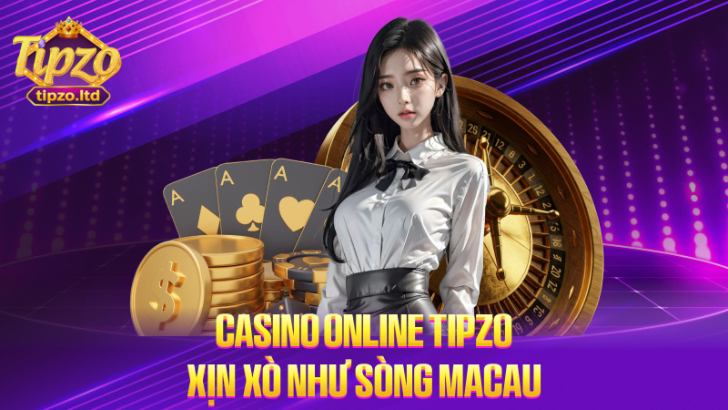 Casino online TIPZO – Xịn xò như sòng Macau