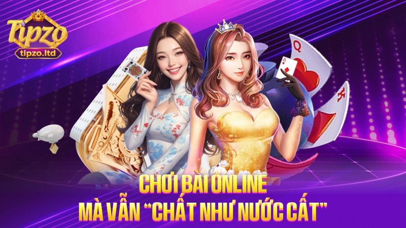 Chơi bài online mà vẫn “chất như nước cất”