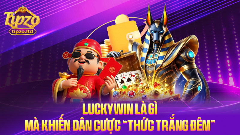Luckywin là gì mà khiến dân cược “thức trắng đêm”?
