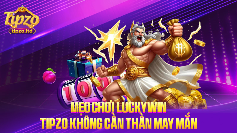 Mẹo chơi Luckywin TIPZO không cần thần may mắn