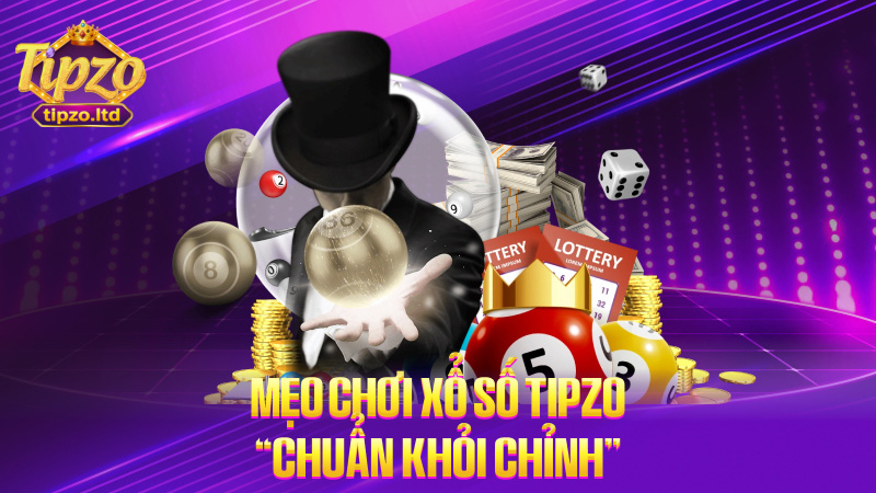 Mẹo chơi xổ số TIPZO “chuẩn khỏi chỉnh”