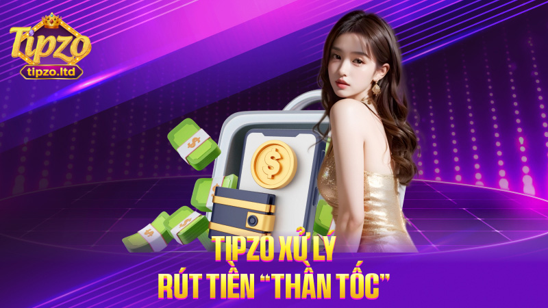 TIPZO xử lý rút tiền “thần tốc”