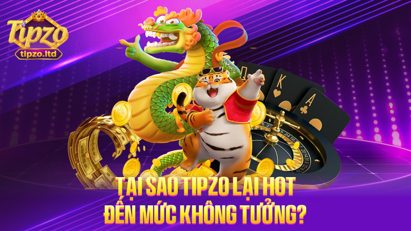 Tại sao TIPZO lại hot đến mức không tưởng?